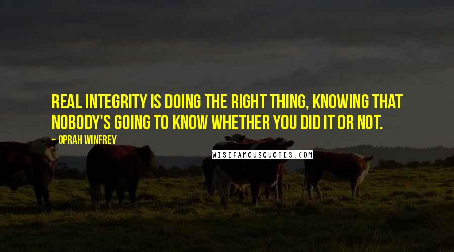 Oprah Winfrey Quotes: Real integrity is doing the right thing, knowing that nobody's going to know whether you did it or not.