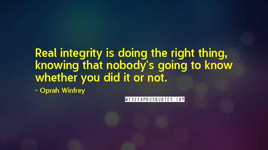 Oprah Winfrey Quotes: Real integrity is doing the right thing, knowing that nobody's going to know whether you did it or not.
