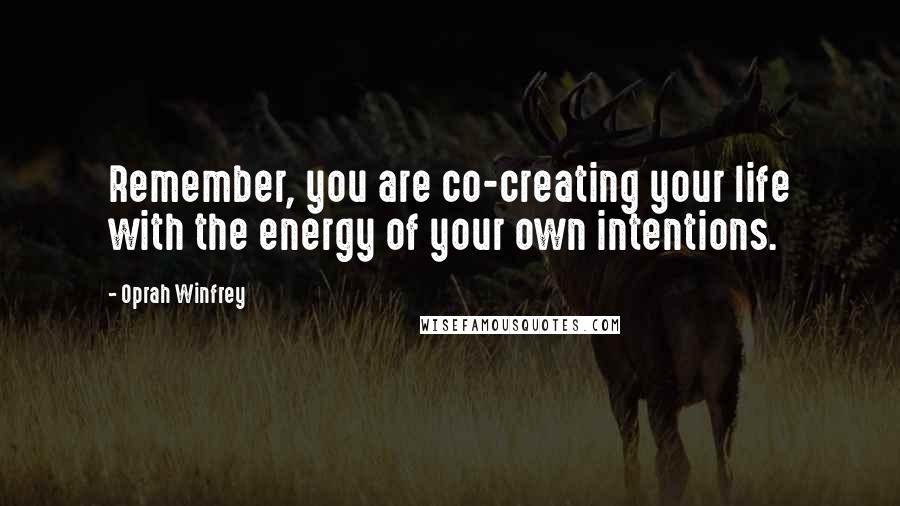 Oprah Winfrey Quotes: Remember, you are co-creating your life with the energy of your own intentions.