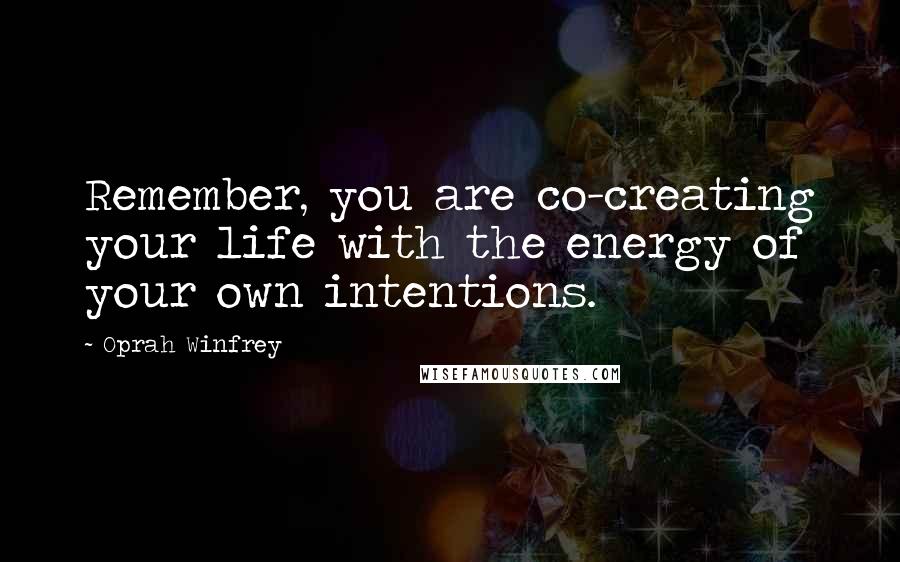 Oprah Winfrey Quotes: Remember, you are co-creating your life with the energy of your own intentions.