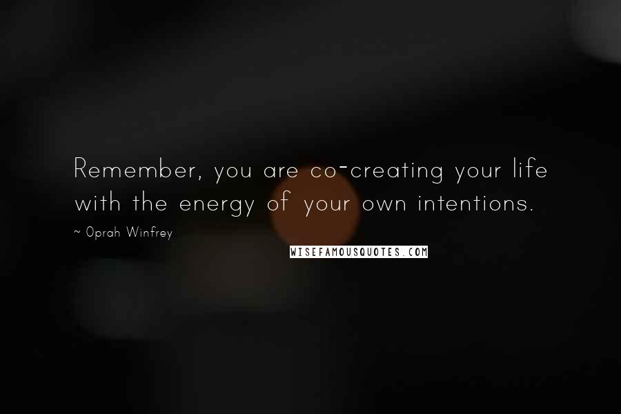 Oprah Winfrey Quotes: Remember, you are co-creating your life with the energy of your own intentions.