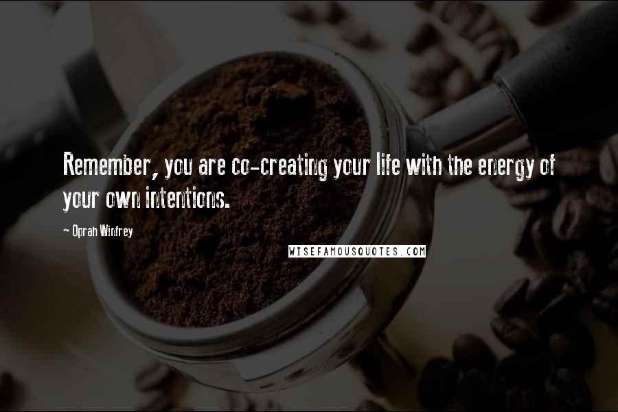 Oprah Winfrey Quotes: Remember, you are co-creating your life with the energy of your own intentions.