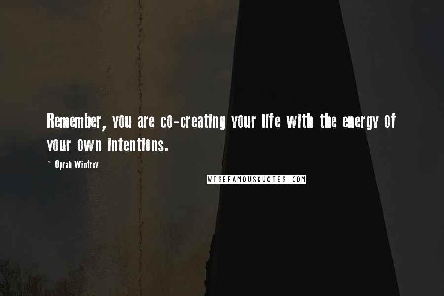 Oprah Winfrey Quotes: Remember, you are co-creating your life with the energy of your own intentions.