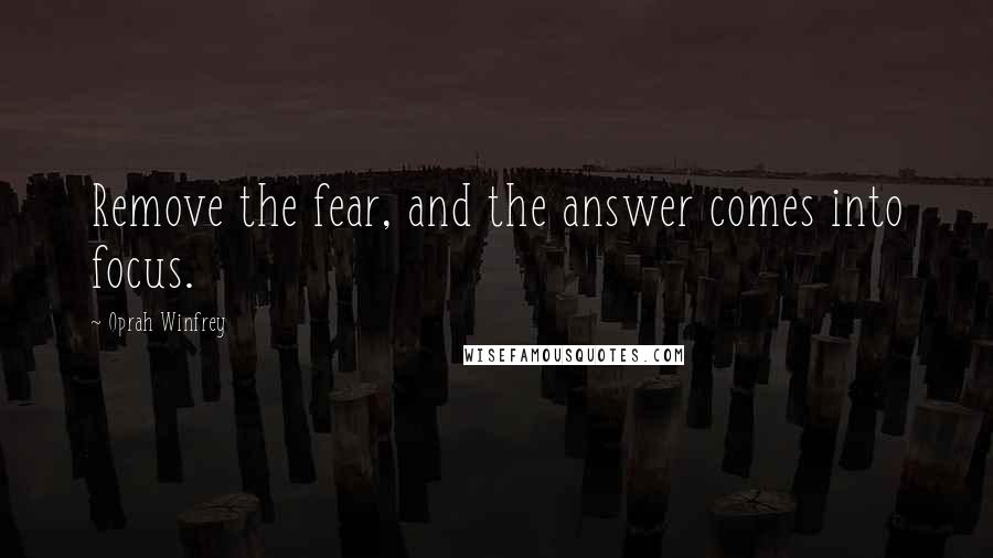 Oprah Winfrey Quotes: Remove the fear, and the answer comes into focus.