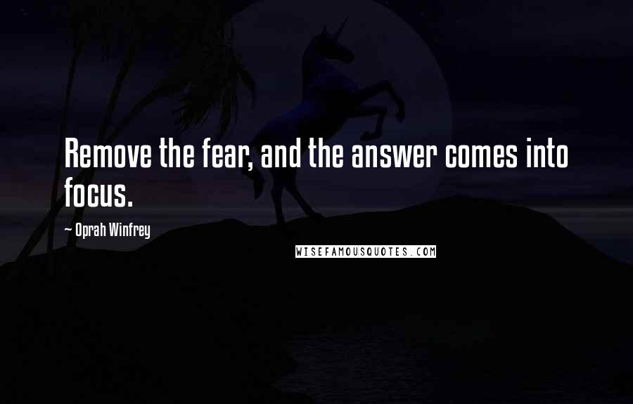 Oprah Winfrey Quotes: Remove the fear, and the answer comes into focus.