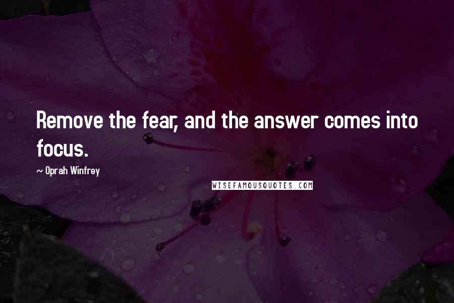 Oprah Winfrey Quotes: Remove the fear, and the answer comes into focus.