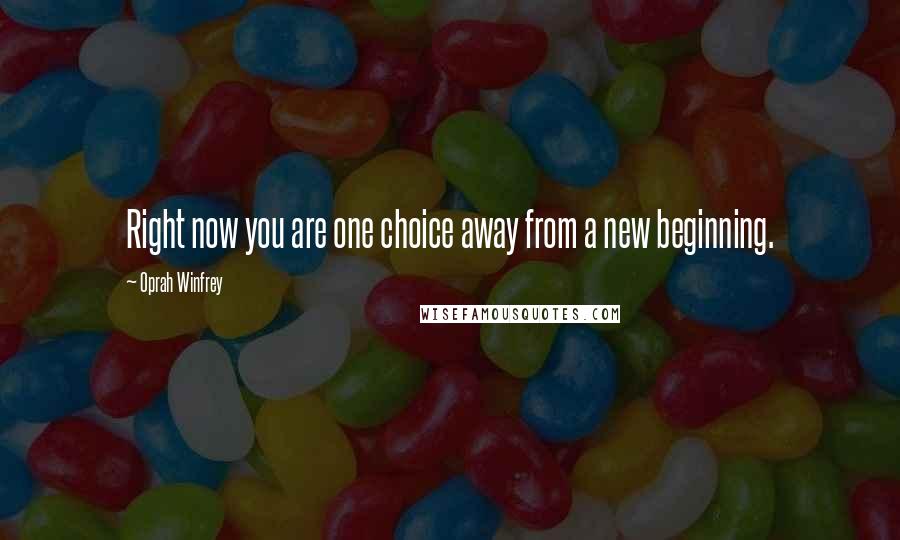 Oprah Winfrey Quotes: Right now you are one choice away from a new beginning.