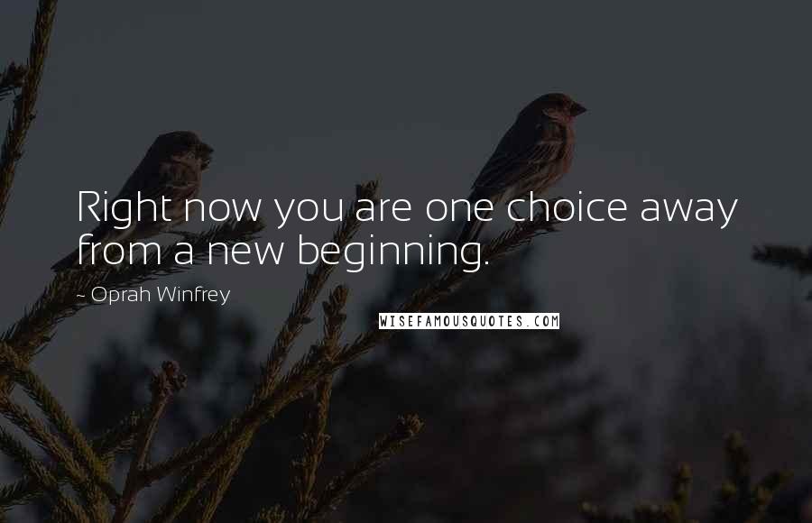 Oprah Winfrey Quotes: Right now you are one choice away from a new beginning.