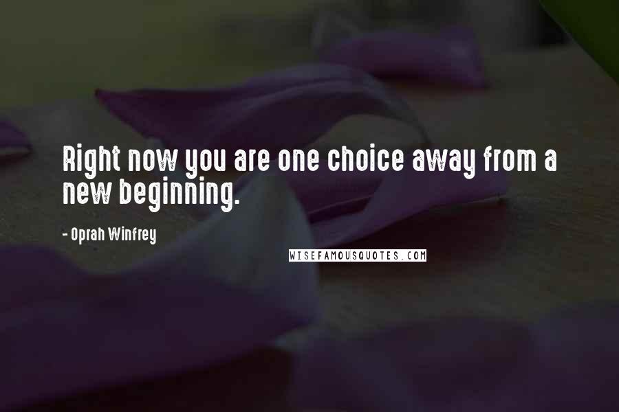 Oprah Winfrey Quotes: Right now you are one choice away from a new beginning.