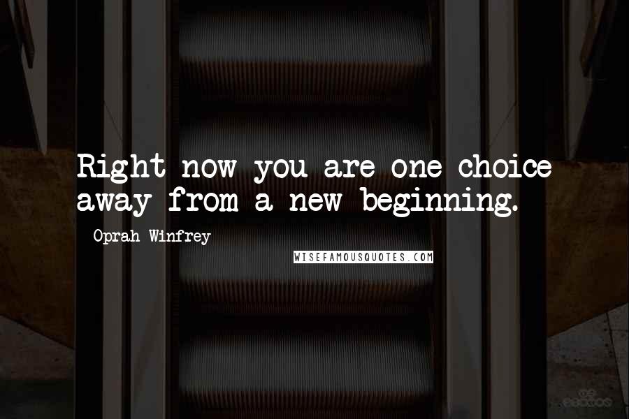 Oprah Winfrey Quotes: Right now you are one choice away from a new beginning.