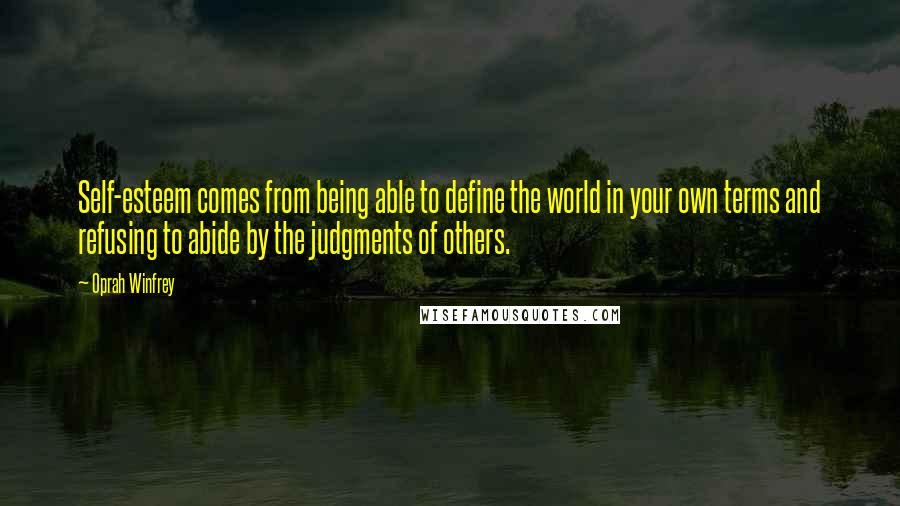 Oprah Winfrey Quotes: Self-esteem comes from being able to define the world in your own terms and refusing to abide by the judgments of others.