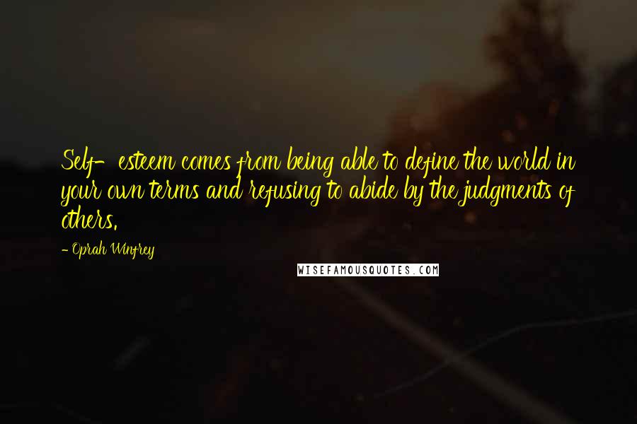 Oprah Winfrey Quotes: Self-esteem comes from being able to define the world in your own terms and refusing to abide by the judgments of others.