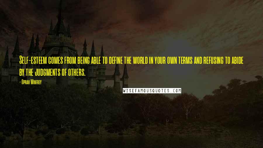 Oprah Winfrey Quotes: Self-esteem comes from being able to define the world in your own terms and refusing to abide by the judgments of others.