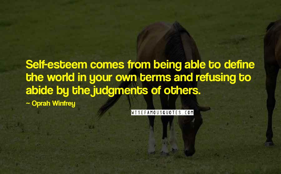 Oprah Winfrey Quotes: Self-esteem comes from being able to define the world in your own terms and refusing to abide by the judgments of others.