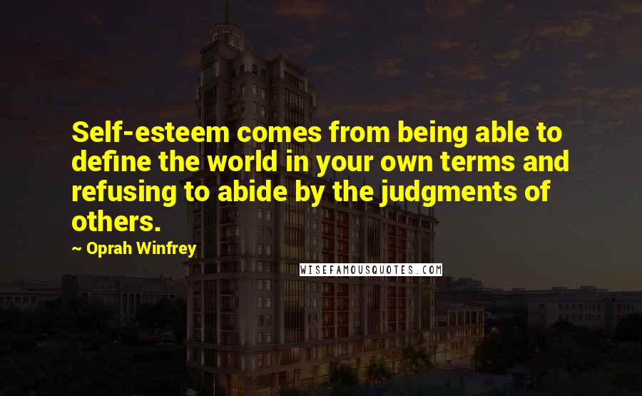 Oprah Winfrey Quotes: Self-esteem comes from being able to define the world in your own terms and refusing to abide by the judgments of others.