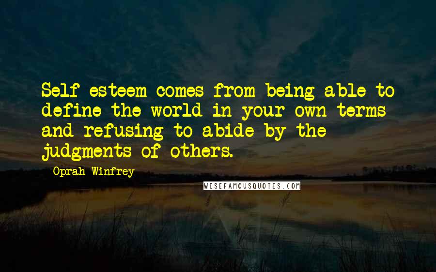 Oprah Winfrey Quotes: Self-esteem comes from being able to define the world in your own terms and refusing to abide by the judgments of others.