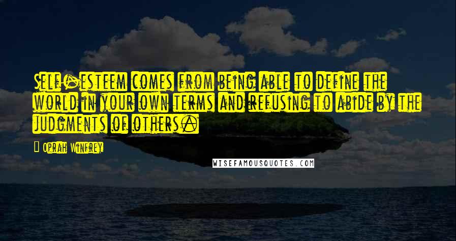 Oprah Winfrey Quotes: Self-esteem comes from being able to define the world in your own terms and refusing to abide by the judgments of others.