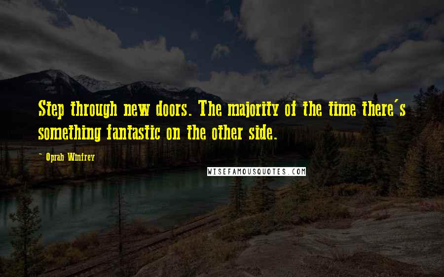 Oprah Winfrey Quotes: Step through new doors. The majority of the time there's something fantastic on the other side.