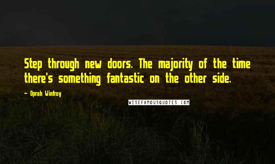 Oprah Winfrey Quotes: Step through new doors. The majority of the time there's something fantastic on the other side.