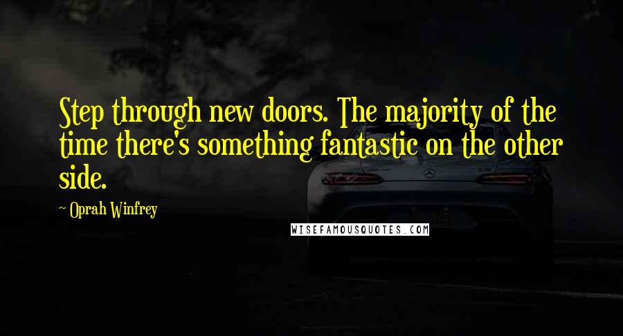 Oprah Winfrey Quotes: Step through new doors. The majority of the time there's something fantastic on the other side.