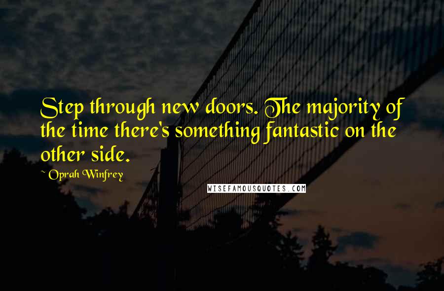 Oprah Winfrey Quotes: Step through new doors. The majority of the time there's something fantastic on the other side.