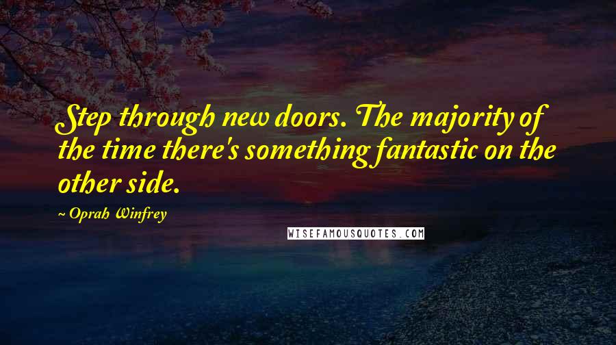 Oprah Winfrey Quotes: Step through new doors. The majority of the time there's something fantastic on the other side.