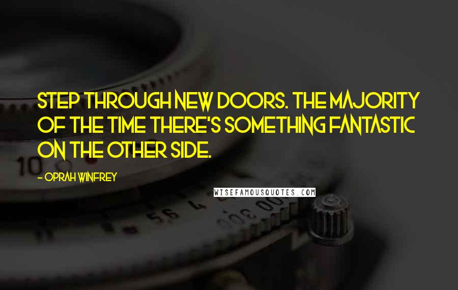 Oprah Winfrey Quotes: Step through new doors. The majority of the time there's something fantastic on the other side.