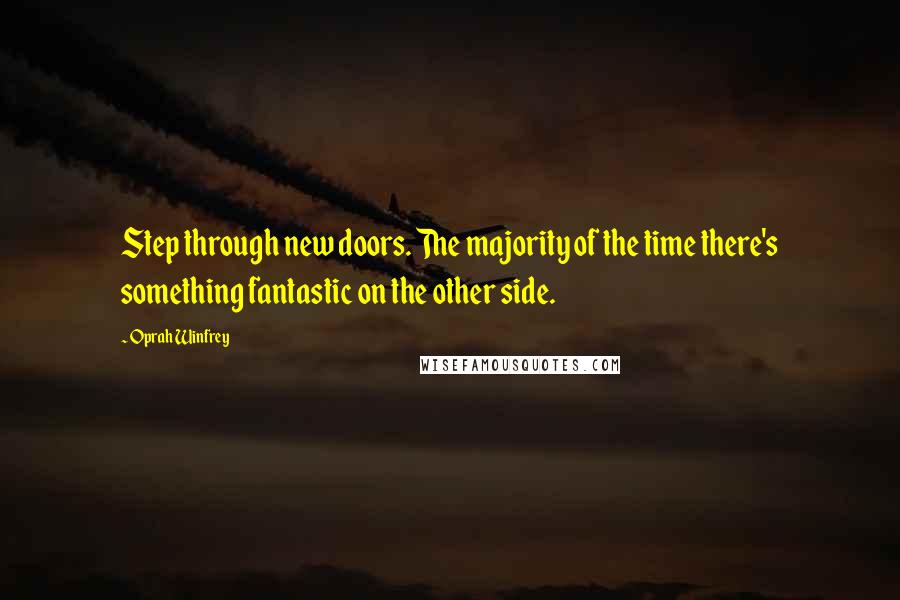 Oprah Winfrey Quotes: Step through new doors. The majority of the time there's something fantastic on the other side.