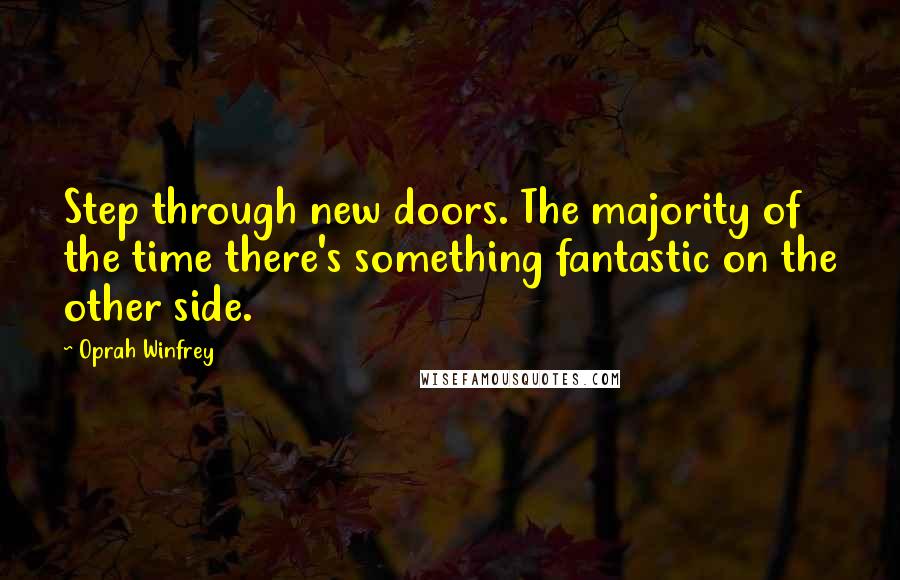 Oprah Winfrey Quotes: Step through new doors. The majority of the time there's something fantastic on the other side.