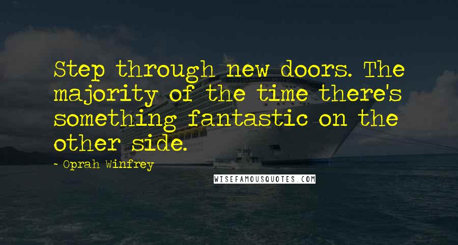Oprah Winfrey Quotes: Step through new doors. The majority of the time there's something fantastic on the other side.