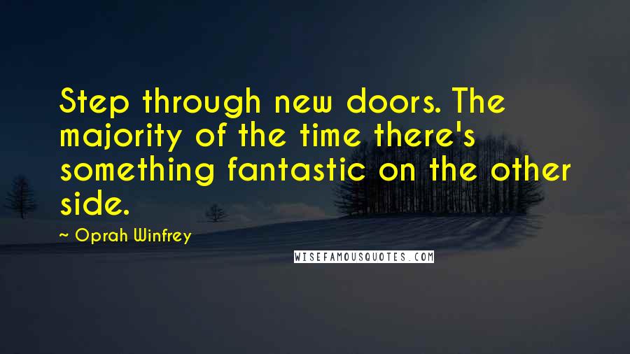 Oprah Winfrey Quotes: Step through new doors. The majority of the time there's something fantastic on the other side.