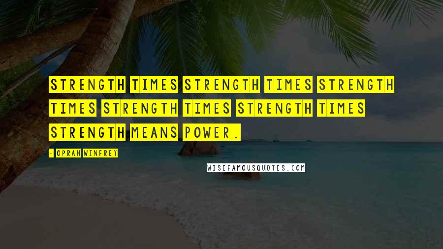 Oprah Winfrey Quotes: Strength times strength times strength times strength times strength times strength means power.