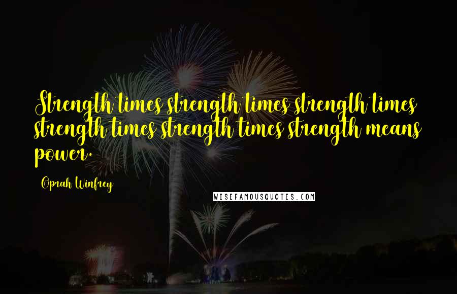 Oprah Winfrey Quotes: Strength times strength times strength times strength times strength times strength means power.