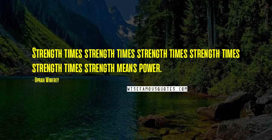 Oprah Winfrey Quotes: Strength times strength times strength times strength times strength times strength means power.