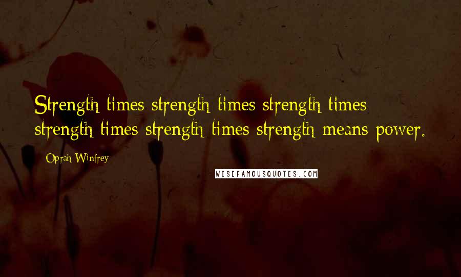 Oprah Winfrey Quotes: Strength times strength times strength times strength times strength times strength means power.