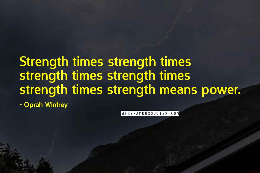 Oprah Winfrey Quotes: Strength times strength times strength times strength times strength times strength means power.