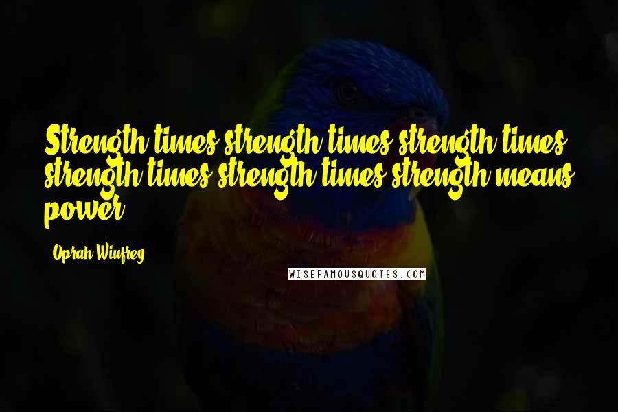Oprah Winfrey Quotes: Strength times strength times strength times strength times strength times strength means power.