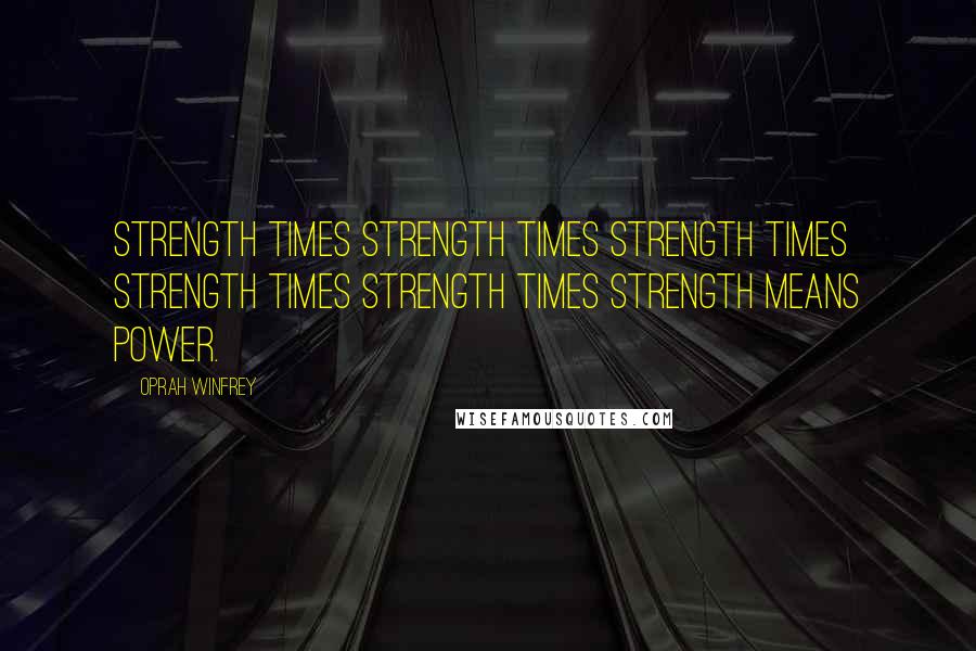 Oprah Winfrey Quotes: Strength times strength times strength times strength times strength times strength means power.