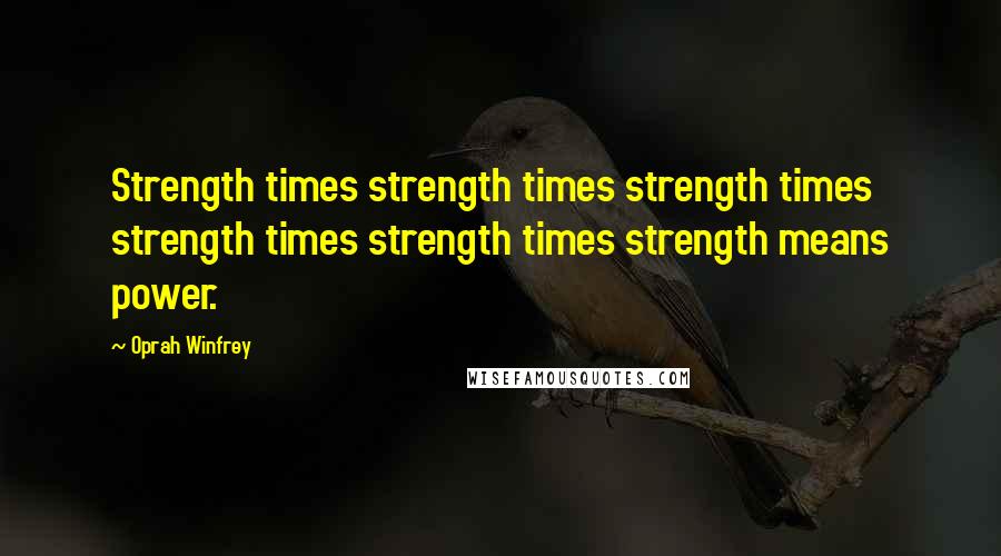 Oprah Winfrey Quotes: Strength times strength times strength times strength times strength times strength means power.