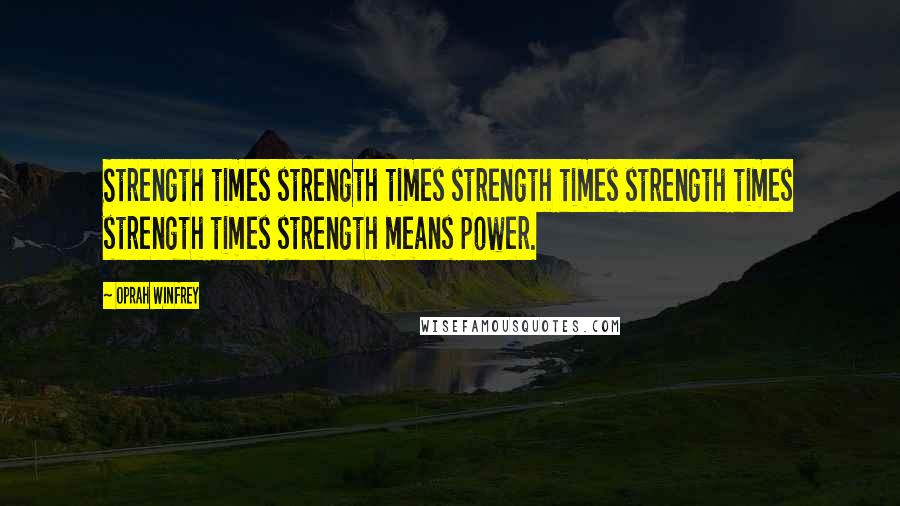 Oprah Winfrey Quotes: Strength times strength times strength times strength times strength times strength means power.