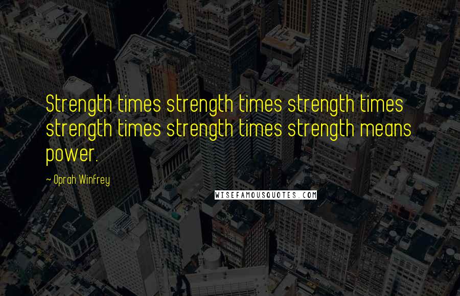 Oprah Winfrey Quotes: Strength times strength times strength times strength times strength times strength means power.