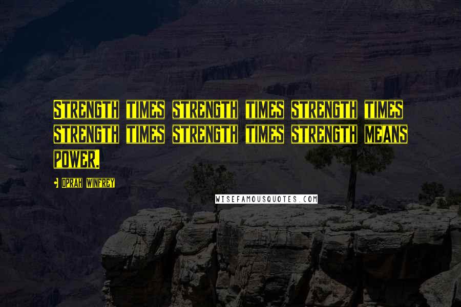 Oprah Winfrey Quotes: Strength times strength times strength times strength times strength times strength means power.