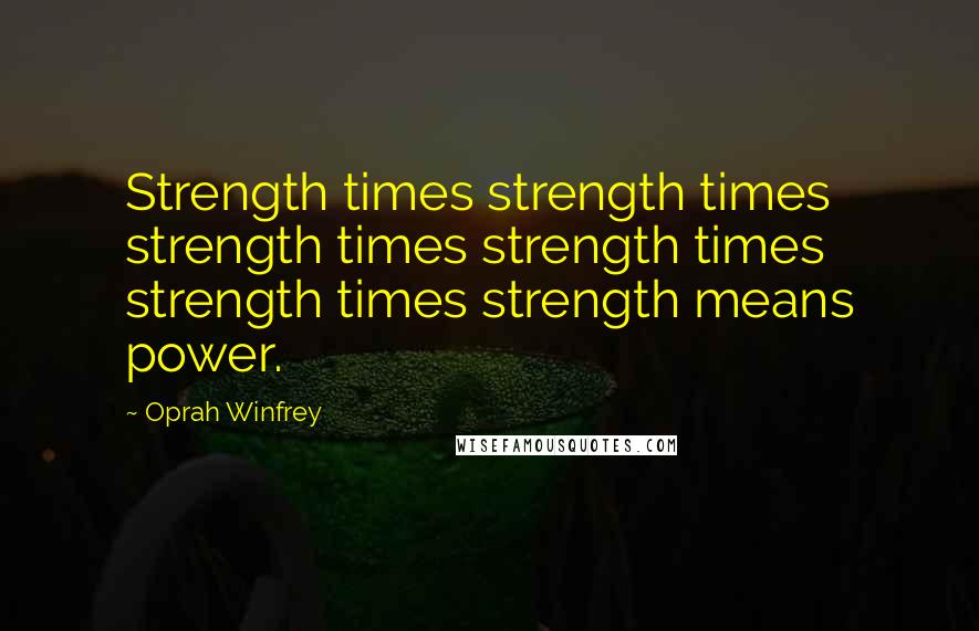 Oprah Winfrey Quotes: Strength times strength times strength times strength times strength times strength means power.