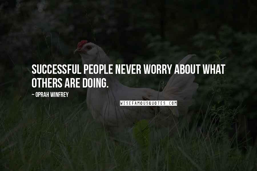 Oprah Winfrey Quotes: Successful people never worry about what others are doing.