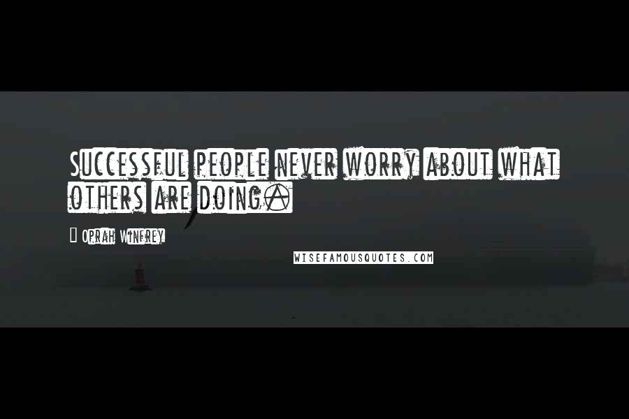 Oprah Winfrey Quotes: Successful people never worry about what others are doing.