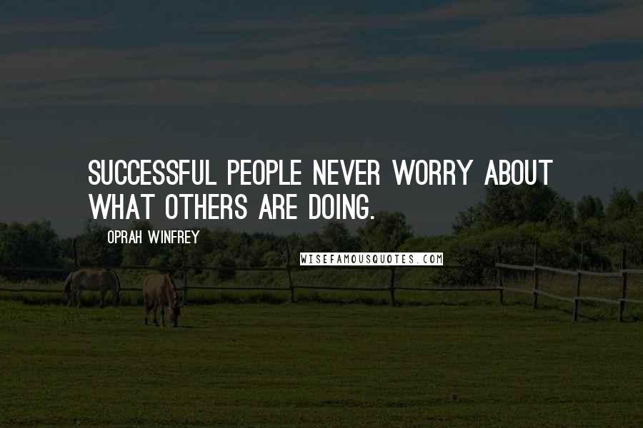 Oprah Winfrey Quotes: Successful people never worry about what others are doing.