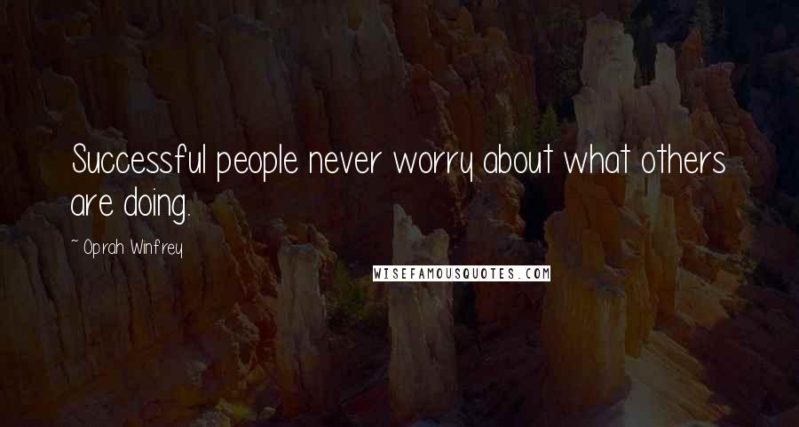 Oprah Winfrey Quotes: Successful people never worry about what others are doing.