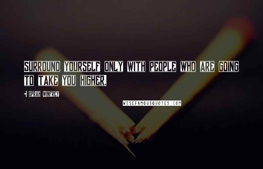 Oprah Winfrey Quotes: Surround yourself only with people who are going to take you higher.