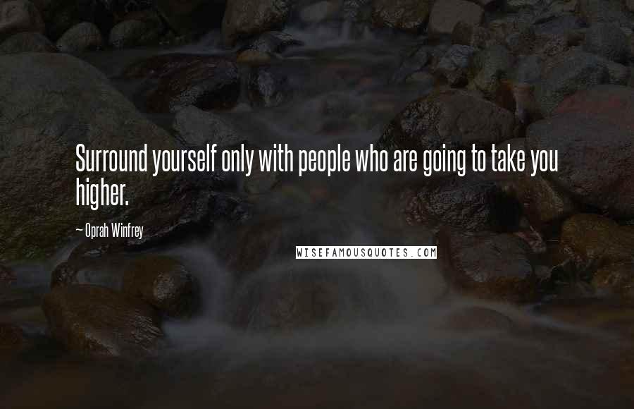 Oprah Winfrey Quotes: Surround yourself only with people who are going to take you higher.