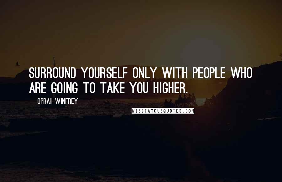 Oprah Winfrey Quotes: Surround yourself only with people who are going to take you higher.